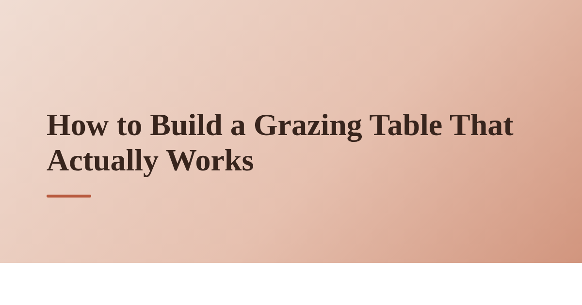 How to Build a Grazing Table That Actually Works