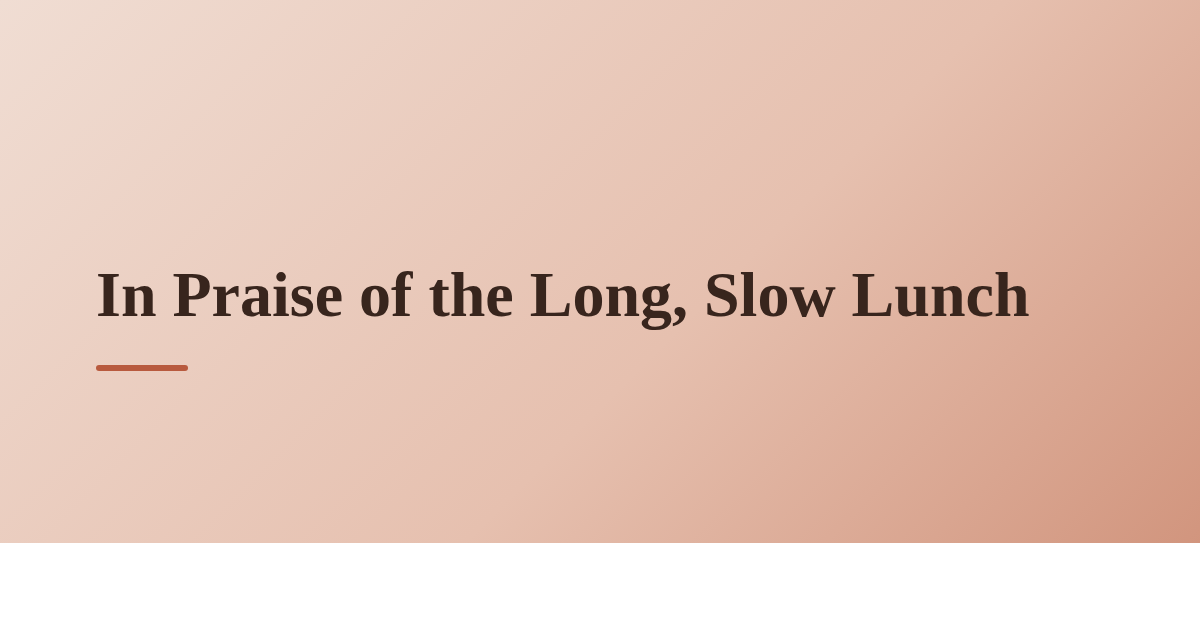 In Praise of the Long, Slow Lunch